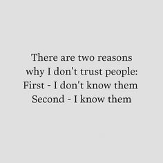 there are two reasons why i don't trust people first - i don't know them second - i know them