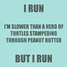 a sign that reads, i run i'm slower than a herd of turtles stamping through peanut butter but i run