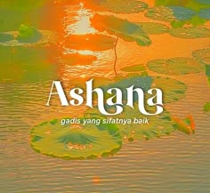 the words ashga are in front of water lilies