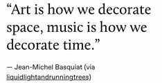 a quote from jean michel basquat about art is how we decorate space, music is how we decorate time