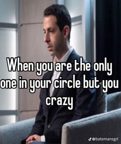 a man sitting in a chair with the words when you are the only one in your circle but you crazy