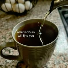 a coffee cup filled with liquid being poured into the mug that says, what is yours will find you