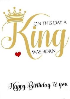 a birthday card with the words, on this day a king was born i happy birthday to you