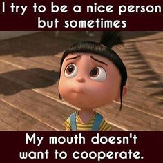 an animated character with a caption that reads, i try to be a nice person but sometimes my mouth doesn't want to cooperative