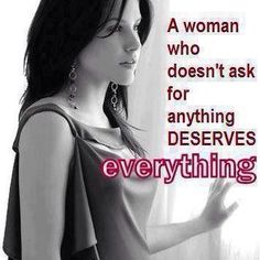 a woman who doesn't ask for anything deserves everything