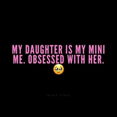 a black background with the words, my daughter is my mini me obsesed with her