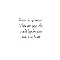 a quote that says move on, gorgeous there are guys who would be for your pretty little heart