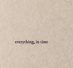 a piece of paper with the words everything in time written on it's side