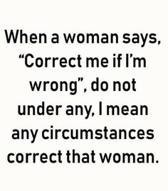 a quote that reads, when a woman says correct me if i'm wrong, don