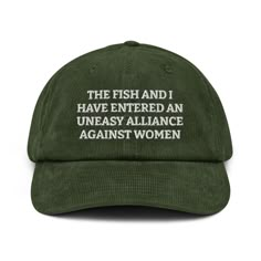 The Fish And I Have Entered An Uneasy Alliance Against Women - Embroidered Corduroy Hat Funny Fishing Corduroy Cap, Fishing Gift Hat A hat made of corduroy? That's a yes! Get your hands on a hat that'll serve you for ages. The corduroy fabric has stood the test of time thanks to its best features--softness, affordability, and durability. Get yours now! * 100% cotton corduroy * Soft, unstructured crown * Cotton twill sweatband and taping * Adjustable buckle * Blank product sourced from China Chaos Moodboard, Fish Fear Me, Fish Hat, Silly Clothes, Embroidered Corduroy, Silly Hats, Silly Shirt, Funky Shirts, Corduroy Cap