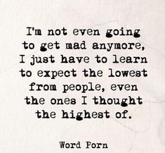 a quote that reads i'm not even going to get mad anymore, just have to learn to expect the lowest from people, even the ones i thought the highest