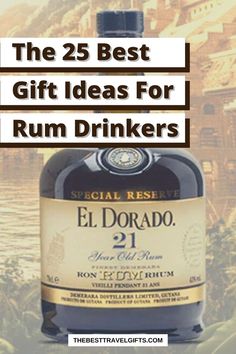 a bottle of el dorao 21 year old rum with the words, the 25 best gift ideas for rum drinkers