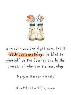 a pair of shoes with flowers on them and the words, where you are right now, let it teach you something be kind to yourself