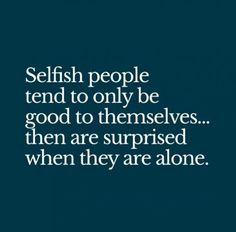 a quote on selfish people tend to only be good to themselves