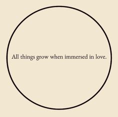 an oval with the words all things grow when immersed in love