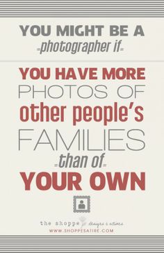 the quote you might be a photographer if you have more photos of other people's families than of your own