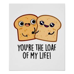 two slices of bread with eyes and the words you're the loaf of my life