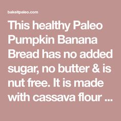 this healthy pale pumpkin banana bread has no added sugar, no butter & is nut free it's made with cassava flour