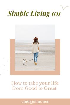 a woman walking her dog on the beach with text that reads, simple living 101 how to take your life from good to great