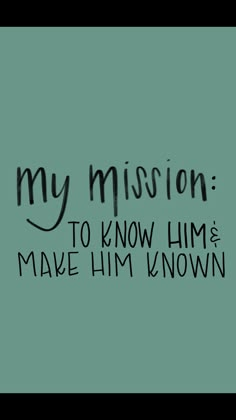 the words my mission to know him and make him known are written in black ink on a green background