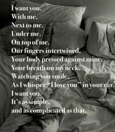 an unmade bed with white sheets and pillows in black and white text that reads, i want you with me under me