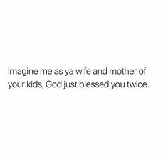 a white background with the words imagine me as ya wife and mother of your kids, god just released you twice