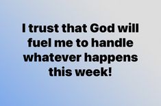 the words i trust that god will fuel me to handle whatever happens this week