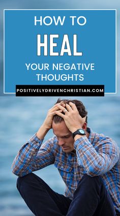 a man sitting on the beach with his head in his hands and text overlay reads how to heal your negative thoughts