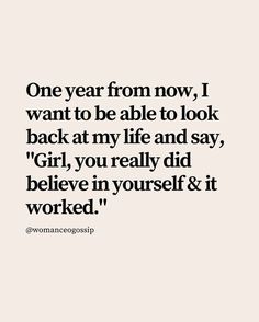 a quote that says one year from now, i want to be able to look back at my life and say girl, you really did believe in yourself & it worked