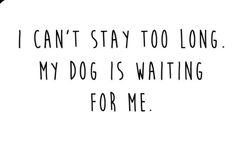 a black and white photo with the words i can't stay to long, my dog is waiting for me