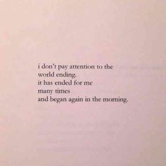 a piece of paper with the words i don't pay attention to the world ending it has ended for me many times and begun in the morning