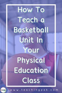 a girl holding a basketball in her hands with the text how to teach a basketball unit in your physical education class