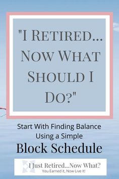 the words, i retired now what should i do? start with finding balance using a simple block schedule