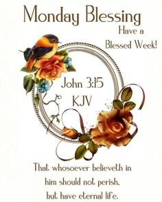 a card with a bird and flowers on it, says monday blessing have a blessed week that whoever believeith in him should not perish, but have eternal life