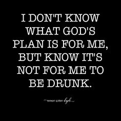 a quote that says i don't know what god's plan is for me, but know it's not for me to be drunk