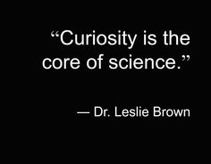 a black and white photo with the quote curiosity is the core of science dr lesieve brown