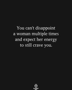 the quote you can't disapport a woman multiple times and expect her energy to still crave you