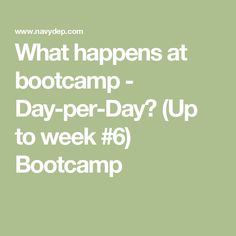 what happens at boot camp - day - per - day? up to week 6 bootcamp