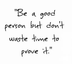 Prove Yourself, A Good Person, Good Person, Prove It, Meaningful Quotes