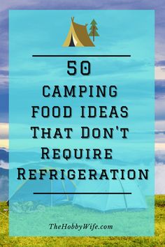 a tent with the words 50 camping food ideas that don't require refrigeration