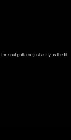 a black and white photo with the words, if the soul gota just as fly as the fit