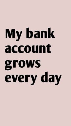 a black and white quote that says, my bank account grows every day