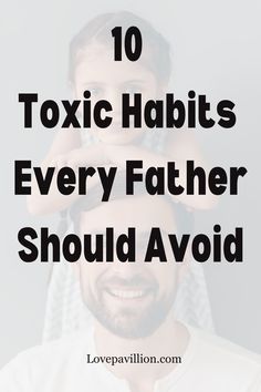 a father holding his son in the air with text overlay that reads 10 toxic habitts every father should avoid