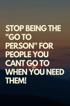 a quote that says stop being the person for people you can't go to when you need them