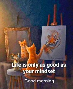 two cats sitting in front of an easel with a painting on it and the caption life is only as good as your mindset