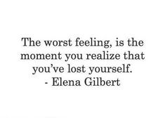 the worst feeling, is the moment you realize that you've lost yourself