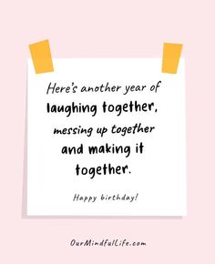 a piece of paper that says, here's another year of laughing together messing up together and making it together happy birthday