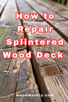 wood deck with the words how to repair splintered wood deck