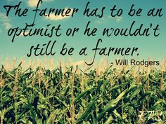 the farmer has to be an optimist or he would't still be a farmer