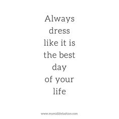 the words always dress like it is the best day of your life